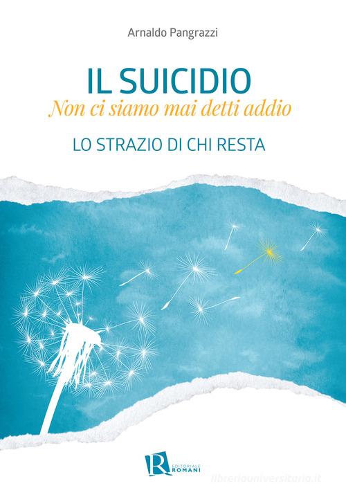 Il suicidio. Non ci siamo mai detti addio. Lo strazio di chi resta di Arnaldo Pangrazzi edito da Editoriale Romani