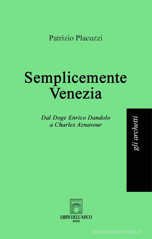 Semplicemente Venezia. Dal Doge Enrico Dandolo a Charles Aznavour di Patrizio Placuzzi edito da Libri dell'Arco
