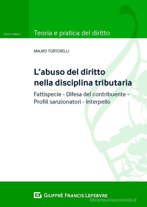 L' abuso del diritto nella disciplina tributaria. Fattispecie Difesa del contribuente Profili sanzionatori Interpello di Mauro Tortorelli edito da Giuffrè