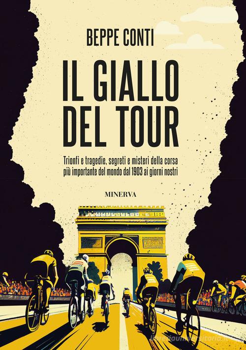 Il giallo del Tour. Trionfi e tragedie, segreti e misteri della corsa più importante del mondo dal 1903 ai giorni nostri di Beppe Conti edito da Minerva Edizioni (Bologna)