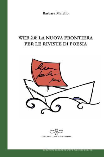 Web 2.0: la nuova frontiera per le riviste di poesia di Barbara Maiello edito da Giuliano Ladolfi Editore