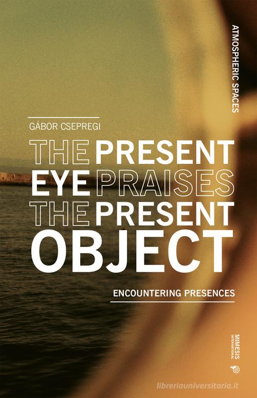 The present eye praises the present object di Gábor Csepregi edito da Mimesis International