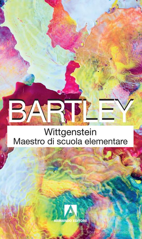 Wittgenstein maestro di scuola elementare. Nuova ediz. di William W. III Bartley edito da Armando Editore