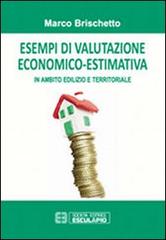 Esempi di valutazione economico-estimativa in ambito edilizio e territoriale di Marco Brischetto edito da Esculapio