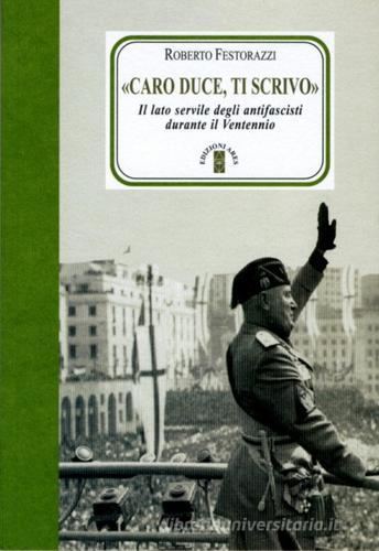 «Caro Duce ti scrivo». Le lettere segrete degli antifascisti a Mussolini di Roberto Festorazzi edito da Ares