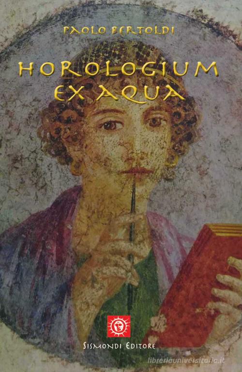 Horologium ex aqua di Paolo Bertoldi edito da Sismondi