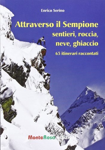 Attraverso il Sempione. Sentieri, roccia, neve, ghiaccio. 63 itinerari raccontati di Enrico Serino edito da Monterosa Edizioni.it