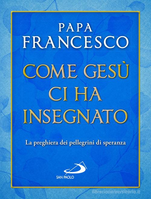 Come Gesù ci ha insegnato. La preghiera dei pellegrini di speranza di Francesco (Jorge Mario Bergoglio) edito da San Paolo Edizioni
