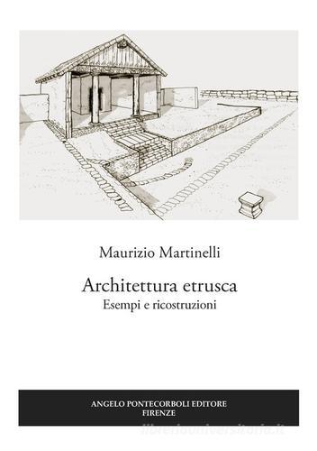 Architettura etrusca. Esempi e ricostruzioni di Maurizio Martinelli edito da Pontecorboli Editore