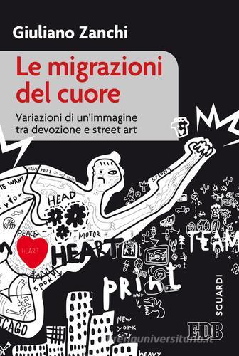 Le migrazioni del cuore. Variazioni di un'immagine tra devozione e «street art» di Giuliano Zanchi edito da EDB