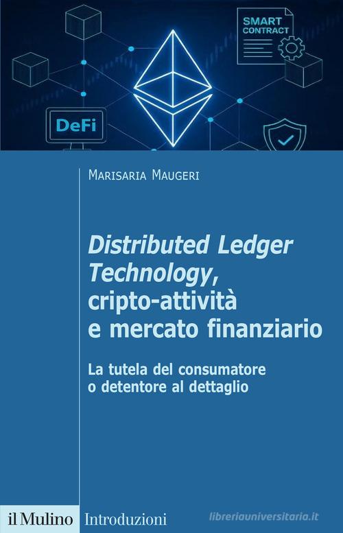 Distributed Ledger Technology, cripto-attività e mercato finanziario. La tutela del consumatore o detentore al dettaglio di Marisaria Maugeri edito da Il Mulino