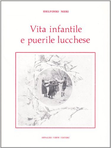 Vita infantile e puerile lucchese (rist. anast. 1917) di Idelfonso Nieri edito da Forni