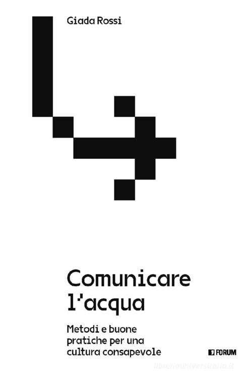Comunicare l'acqua. Metodi e buone pratiche per una cultura consapevole di Giada Rossi edito da Forum Edizioni