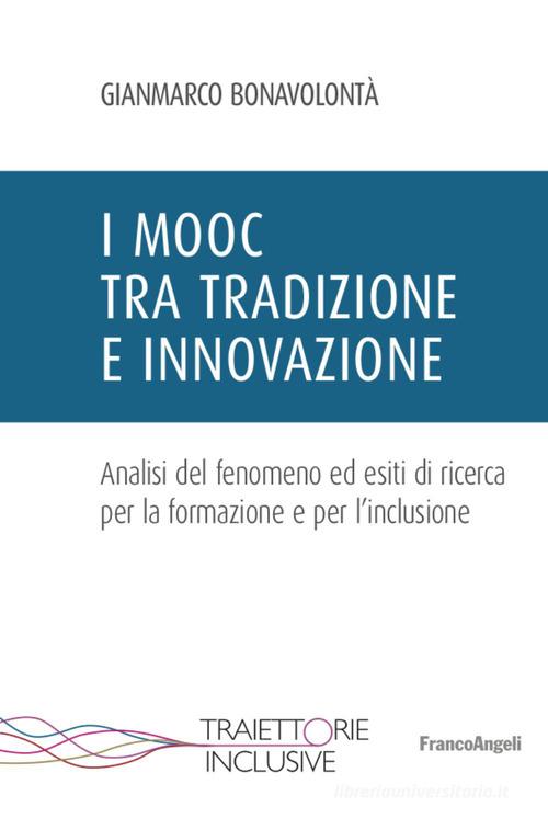 I Mooc tra tradizione e innovazione. Analisi del fenomeno ed esiti di ricerca per la formazione e per l'inclusione di Gianmarco Bonavolontà edito da Franco Angeli