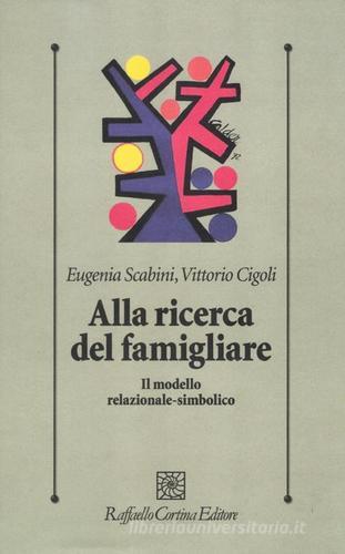 Alla ricerca del famigliare. Il modello relazionale-simbolico di Eugenia Scabini, Vittorio Cigoli edito da Raffaello Cortina Editore
