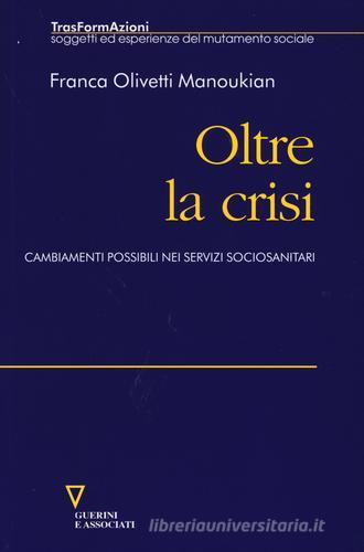 Oltre la crisi. Cambiamenti possibili nei servizi sociosanitari di Franca Olivetti Manoukian edito da Guerini e Associati