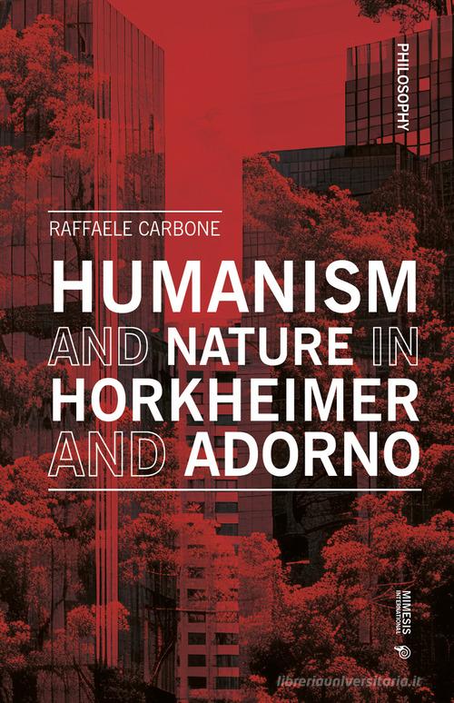 Humanism and nature in Horkheimer and Adorno di Raffaele Carbone edito da Mimesis International