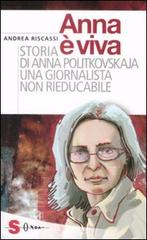 Anna è viva. Storia di Anna Politkovskaja una giornalista non rieducabile di Andrea Riscassi edito da Sonda