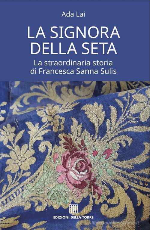 La signora della seta. La straordinaria storia di Francesca Sanna Sulis di Ada Lai edito da Edizioni Della Torre