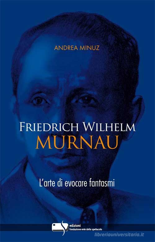 Friedrich Wilhelm Murnau. L'arte di evocare fantasmi di Andrea Minuz edito da Fondazione Ente dello Spettacolo