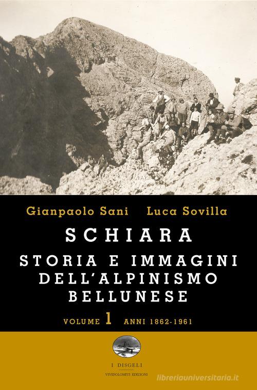 Schiara. Storia e immagini dell'alpinismo bellunese vol.1 di Gianpaolo Sani, Luca Sovilla edito da ViviDolomiti