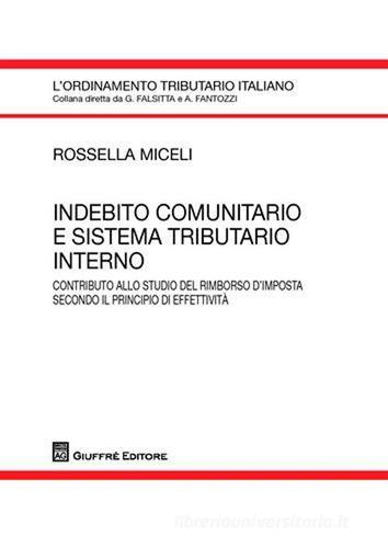 Indebito comunitario e sistema tributario interno. Contributo allo studio del rimborso d'imposta secondo il principio di effettività di Rossella Miceli edito da Giuffrè