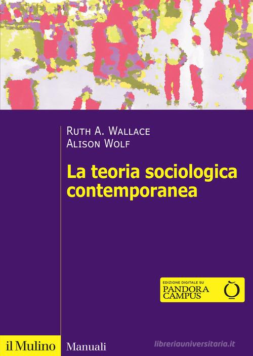 La teoria sociologica contemporanea di Ruth A. Wallace, Alison Wolf edito da Il Mulino