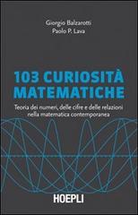 103 curiosità matematiche. Teoria dei numeri, delle cifre e delle relazioni nella matematica contemporanea di Giorgio Balzarotti, Paolo P. Lava edito da Hoepli