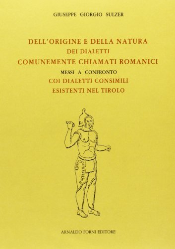 Dell'origine e della natura dei dialetti romanici a confronto coi dialetti esistenti nel Tirolo (rist. anast. 1855) di Giuseppe G. Sulzer edito da Forni