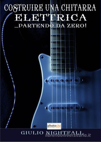 Costruire una chitarra elettrica... partendo da zero! di Giulio Nightfall edito da Photocity.it