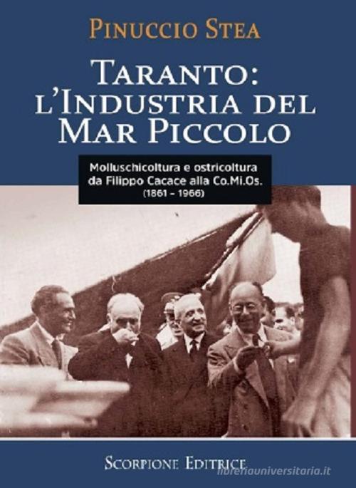 Taranto: l'industria del Mar Piccolo da Filippo Cacace alla Comios (1861-1966) di Pinuccio Stea edito da Scorpione