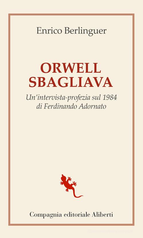 Orwell sbagliava. Un'intervista-profezia sul 1984 di Ferdinando Adornato di Enrico Berlinguer edito da Compagnia Editoriale Aliberti