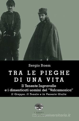 Libro Tra le pieghe di una vita. Il Tenente Ingravalle e i dimenticati uomini del «Valcamonica». Il Grappa. Il Tonale e la Venezia Giulia di Sergio Boem I disgeli di ViviDolomiti