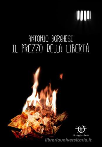 Il prezzo della libertà di Antonio Borghesi edito da Arpeggio Libero