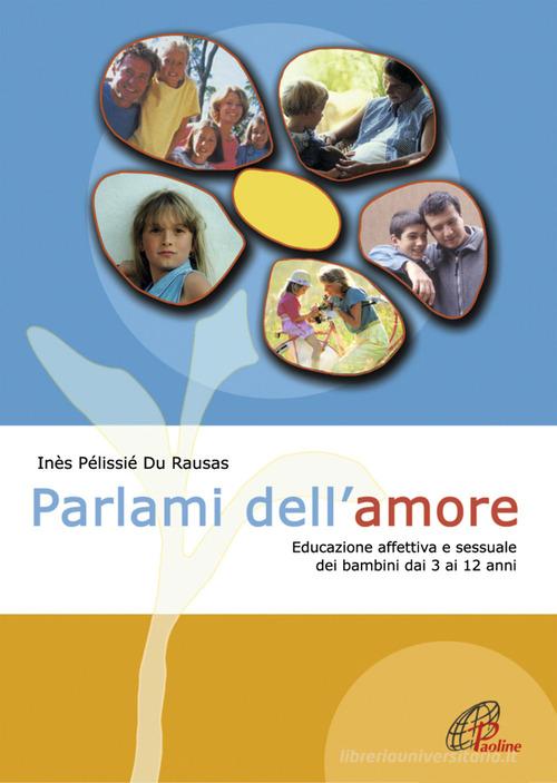 Parlami dell'amore. Educazione affettiva e sessuale dei bambini dai 3 ai 12 anni di Inès Pélissié du Rausas edito da Paoline Editoriale Libri