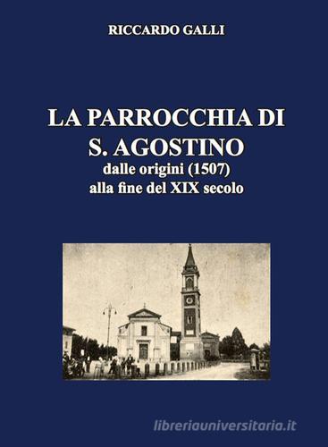 La parrocchia di S. Agostino. Dalle origini (1507) alla fine del XIX secolo di Riccardo Galli edito da Casa Editrice Freccia d'Oro