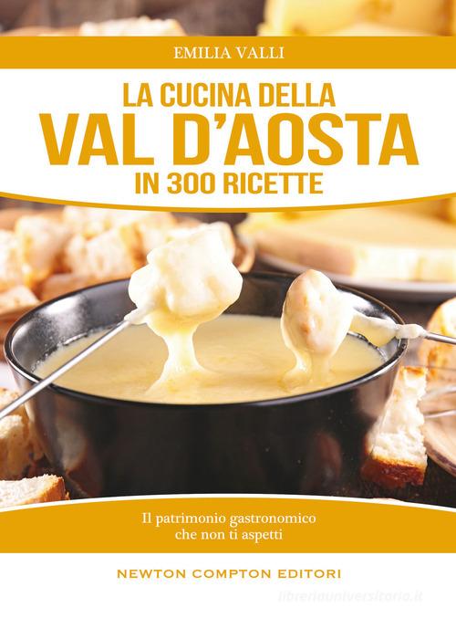 La cucina della Val d'Aosta in 300 ricette di Emilia Valli edito da Newton Compton Editori