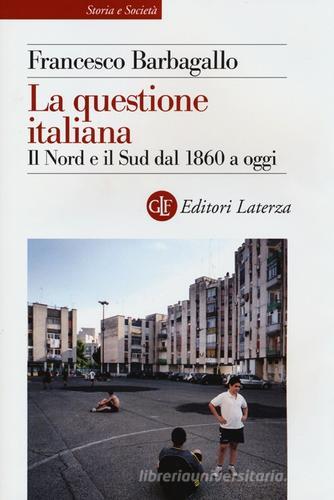 La questione italiana. Il Nord e il Sud dal 1860 a oggi di Francesco Barbagallo edito da Laterza