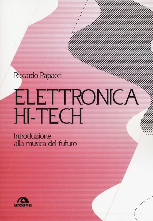 Elettronica hit-tech. Introduzione alla musica del futuro di Riccardo Papacci edito da Arcana