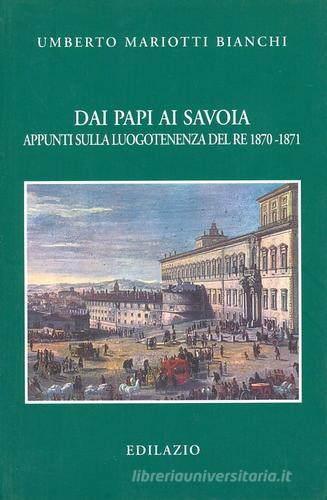 Dai papi ai Savoia. Appunti sulla luogotenenza del re 1870-1871 di Umberto Mariotti Bianchi edito da Edilazio