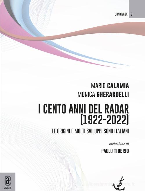 I 100 anni del radar (1922-2022). Le origini e molti sviluppi sono italiani di Mario Calamia, Monica Gheradelli edito da Aracne (Genzano di Roma)