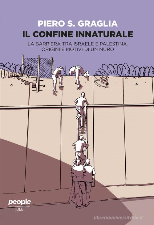 Il confine innaturale. La barriera tra Israele e Palestina. Origini e motivi di un muro. Nuova ediz. di Piero S. Graglia edito da People