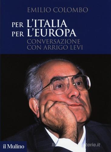 Per l'Italia, per l'Europa. Conversazione con Arrigo Levi di Emilio Colombo, Arrigo Levi edito da Il Mulino