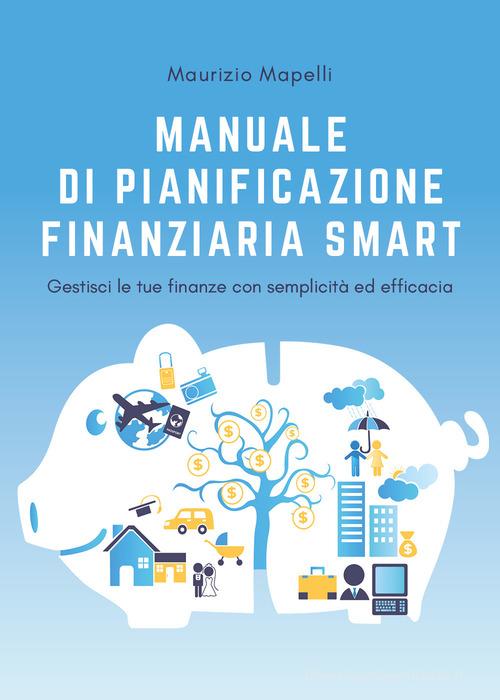 Manuale di pianificazione finanziaria smart di Maurizio Mapelli edito da Youcanprint