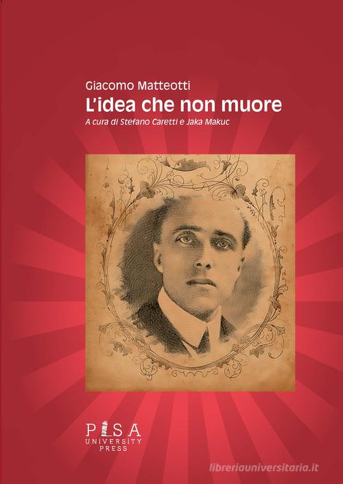 L' idea che non muore di Giacomo Matteotti edito da Pisa University Press