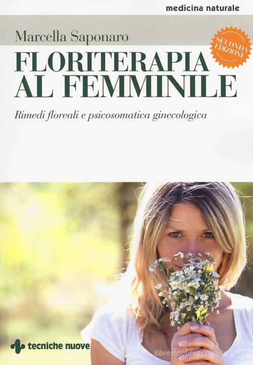 Floriterapia al femminile. Rimedi floreali e psicosomatica ginecologica di Marcella Saponaro edito da Tecniche Nuove