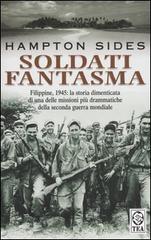 Soldati fantasma. Filippine, 1945: la storia dimenticata di una delle missioni più drammatiche della seconda guerra mondiale di Hampton Sides edito da TEA