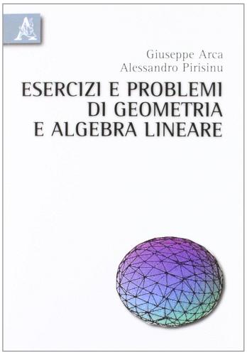 Esercizi e problemi di geometria e algebra lineare di Giuseppe Arca, Alessandro Pirisinu edito da Aracne