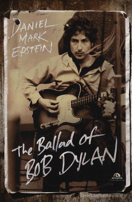 The ballad of Bob Dylan di Daniel M. Epstein edito da Arcana