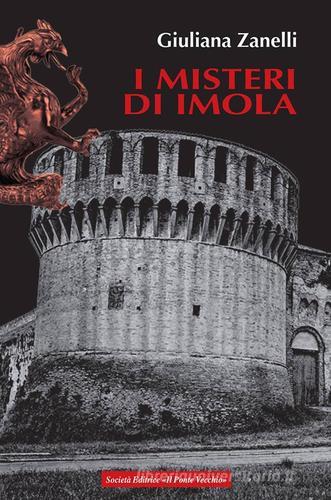 I misteri di Imola. Tra storia, leggenda e cronaca di Giuliana Zanelli edito da Il Ponte Vecchio